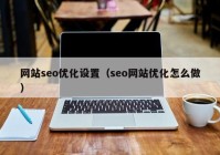 网站seo优化设置（seo网站优化怎么做）