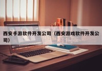 西安手游软件开发公司（西安游戏软件开发公司）