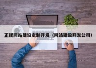 正规网站建设定制开发（网站建设开发公司）